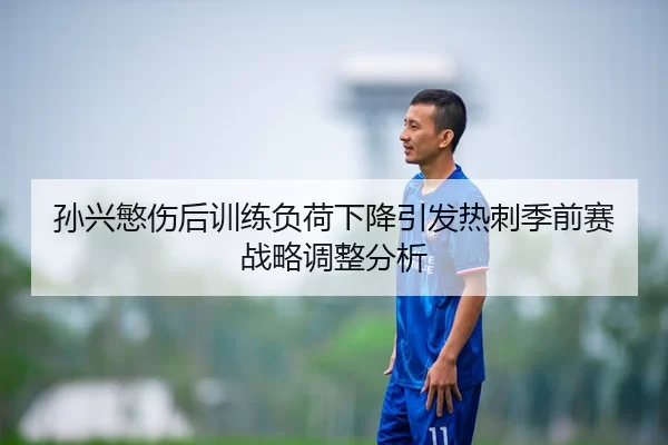 孙兴慜伤后训练负荷下降引发热刺季前赛战略调整分析 - YABO SPORTS