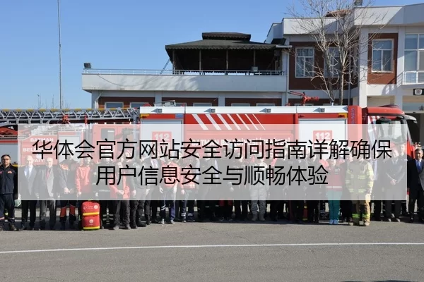 华体会官方网站安全访问指南详解确保用户信息安全与顺畅体验