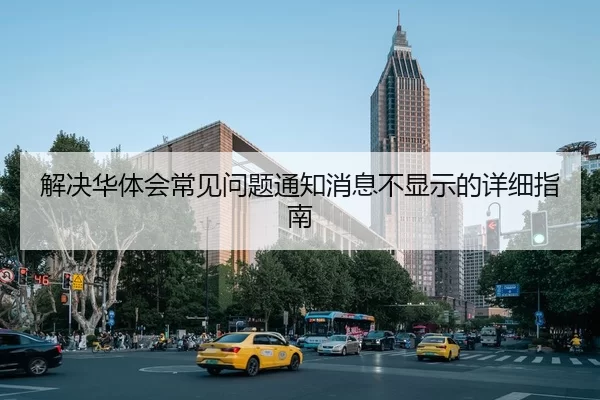解决华体会常见问题通知消息不显示的详细指南 - YABO SPORTS