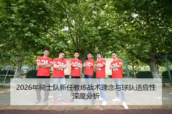 2026年骑士队新任教练战术理念与球队适应性深度分析
