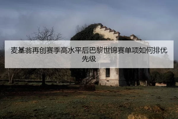 麦基翁再创赛季高水平后巴黎世锦赛单项如何排优先级