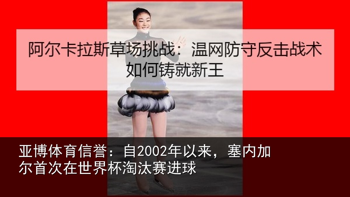 亚博体育信誉:自2002年以来,塞内加尔首次在世界杯淘汰赛进球