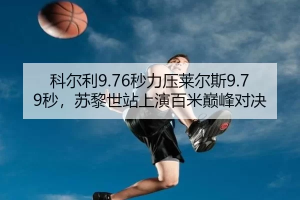 科尔利9.76秒力压莱尔斯9.79秒，苏黎世站上演百米巅峰对决