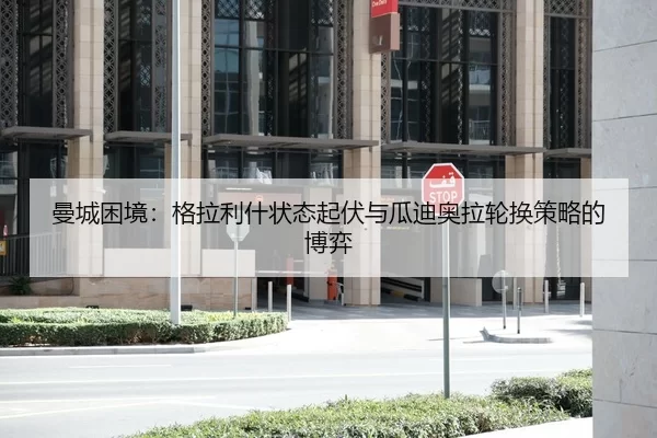 曼城困境：格拉利什状态起伏与瓜迪奥拉轮换策略的博弈