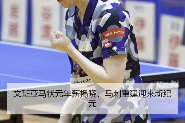 文班亚马状元年薪揭晓，马刺重建迎来新纪元