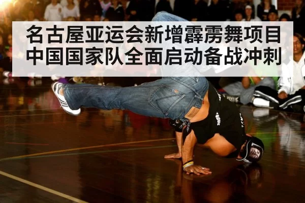 名古屋亚运会新增霹雳舞项目 中国国家队全面启动备战冲刺