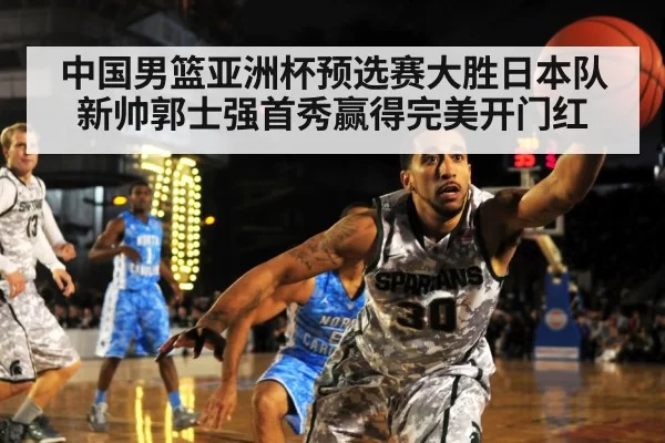 中国男篮亚洲杯预选赛大胜日本队新帅郭士强首秀赢得完美开门红