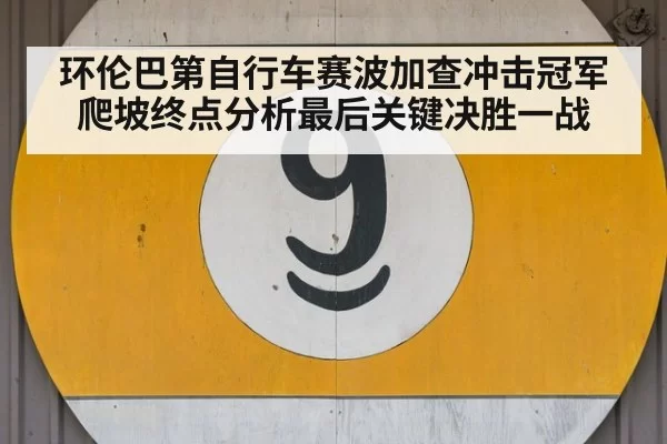 环伦巴第自行车赛波加查冲击冠军爬坡终点分析最后关键决胜一战